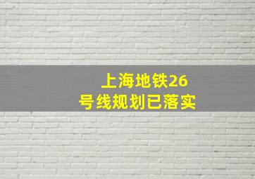 上海地铁26号线规划已落实