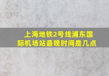 上海地铁2号线浦东国际机场站最晚时间是几点