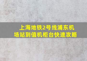 上海地铁2号线浦东机场站到值机柜台快速攻略