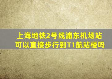 上海地铁2号线浦东机场站可以直接步行到T1航站楼吗