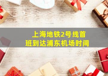 上海地铁2号线首班到达浦东机场时间