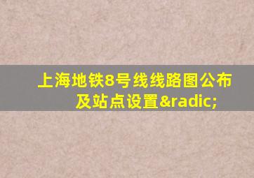 上海地铁8号线线路图公布及站点设置√