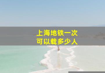 上海地铁一次可以载多少人