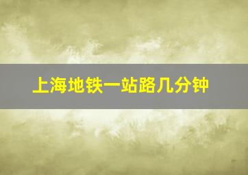 上海地铁一站路几分钟