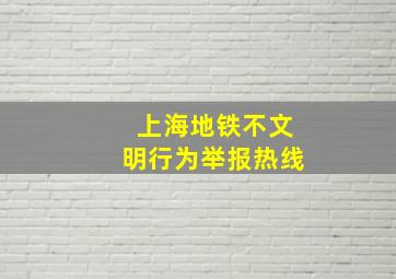 上海地铁不文明行为举报热线