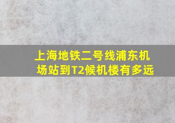 上海地铁二号线浦东机场站到T2候机楼有多远