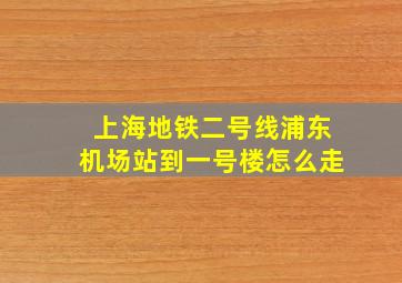 上海地铁二号线浦东机场站到一号楼怎么走