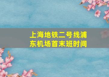 上海地铁二号线浦东机场首末班时间