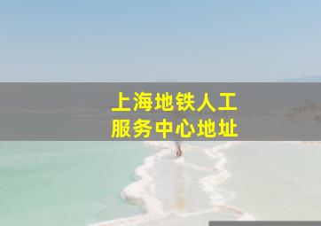 上海地铁人工服务中心地址