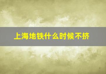 上海地铁什么时候不挤