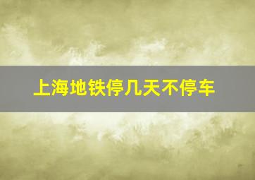 上海地铁停几天不停车