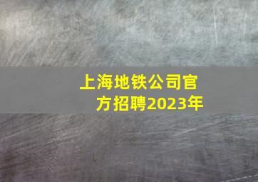 上海地铁公司官方招聘2023年