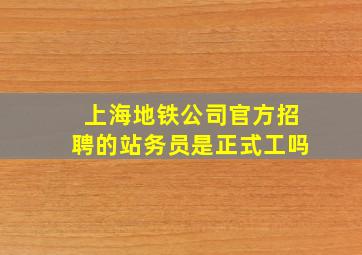 上海地铁公司官方招聘的站务员是正式工吗