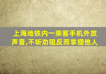 上海地铁内一乘客手机外放声音,不听劝阻反而掌掴他人