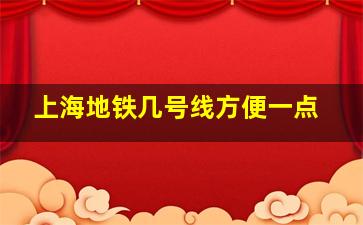 上海地铁几号线方便一点