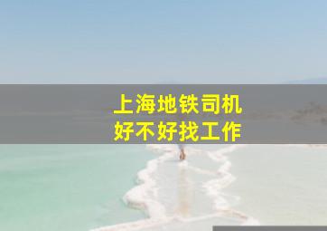 上海地铁司机好不好找工作