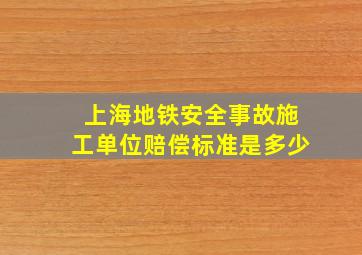 上海地铁安全事故施工单位赔偿标准是多少