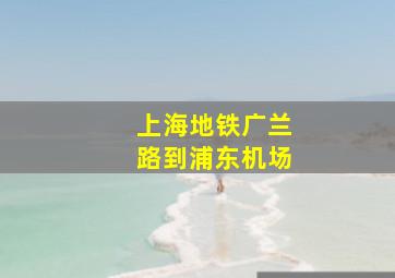 上海地铁广兰路到浦东机场