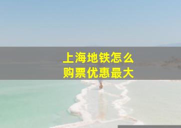 上海地铁怎么购票优惠最大