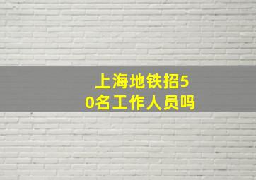 上海地铁招50名工作人员吗