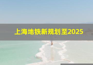 上海地铁新规划至2025