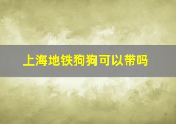 上海地铁狗狗可以带吗