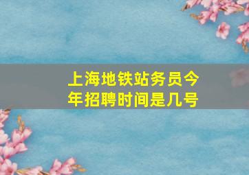 上海地铁站务员今年招聘时间是几号