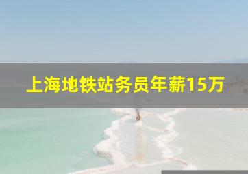 上海地铁站务员年薪15万