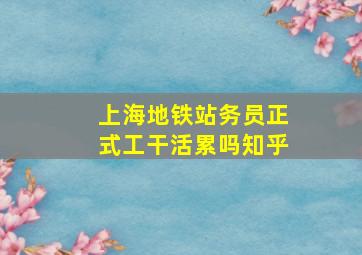 上海地铁站务员正式工干活累吗知乎