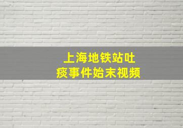 上海地铁站吐痰事件始末视频