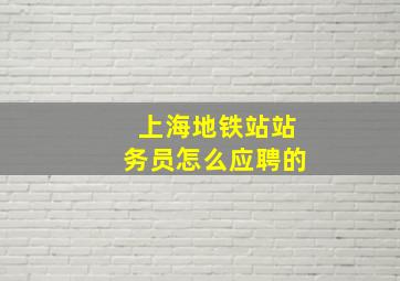 上海地铁站站务员怎么应聘的