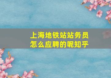 上海地铁站站务员怎么应聘的呢知乎