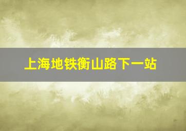 上海地铁衡山路下一站