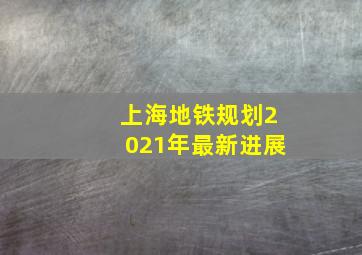 上海地铁规划2021年最新进展