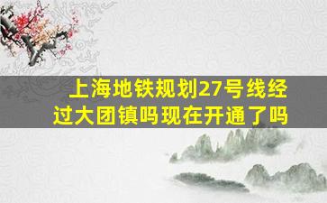 上海地铁规划27号线经过大团镇吗现在开通了吗