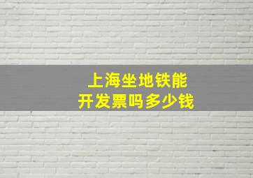 上海坐地铁能开发票吗多少钱