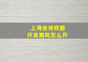 上海坐地铁能开发票吗怎么开