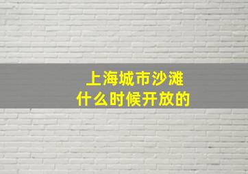 上海城市沙滩什么时候开放的