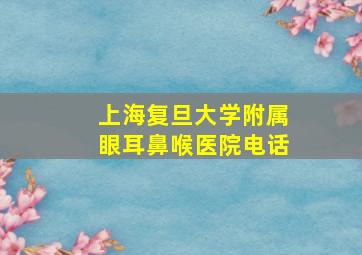 上海复旦大学附属眼耳鼻喉医院电话