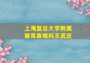 上海复旦大学附属眼耳鼻喉科王武庆