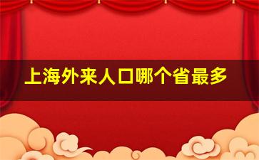 上海外来人口哪个省最多