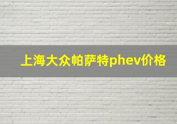 上海大众帕萨特phev价格