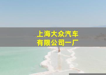 上海大众汽车有限公司一厂