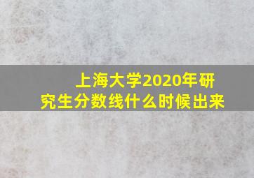 上海大学2020年研究生分数线什么时候出来