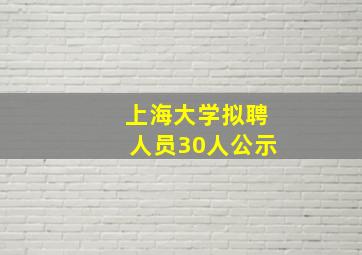 上海大学拟聘人员30人公示