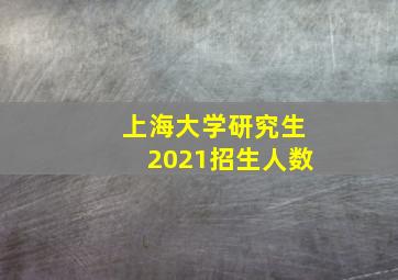 上海大学研究生2021招生人数