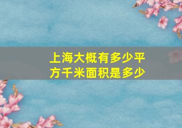 上海大概有多少平方千米面积是多少