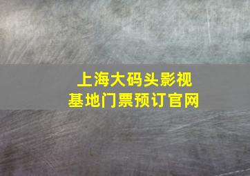 上海大码头影视基地门票预订官网