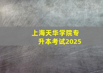 上海天华学院专升本考试2025