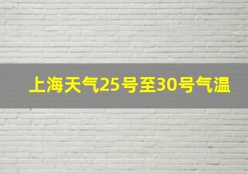 上海天气25号至30号气温